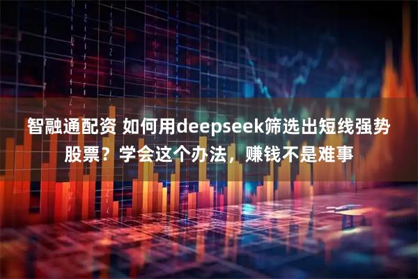 智融通配资 如何用deepseek筛选出短线强势股票？学会这个办法，赚钱不是难事