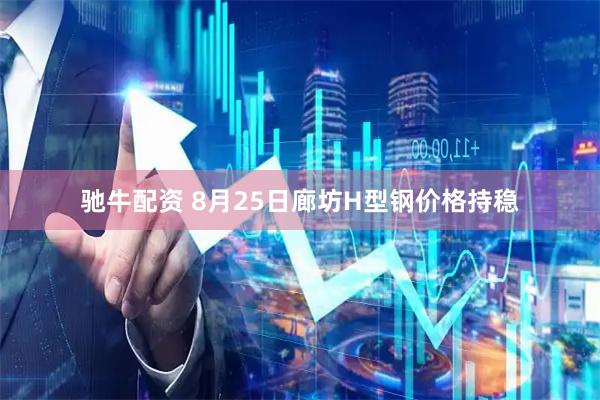 驰牛配资 8月25日廊坊H型钢价格持稳