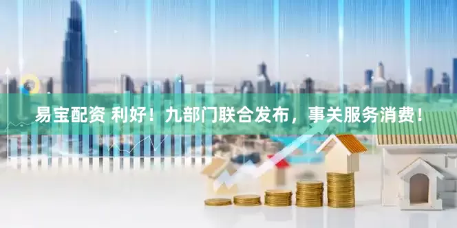 易宝配资 利好!九部门联合发布,事关服务消费!