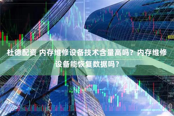 杜德配资 内存维修设备技术含量高吗？内存维修设备能恢复数据吗？